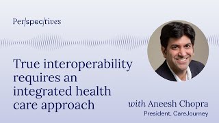 Notable Perspectives #4 - Aneesh Chopra: Interoperability requires an integrated healthcare approach