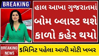 આખા ગુજરાતમાં બોમ બ્લાસ્ટ સાવધાન | આજના તાજા સમાચાર Today Breaking News