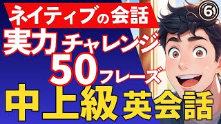 『中上級英会話⑥』ワンランク上の英語フレーズを50個紹介　日常で使える便利なフレーズ