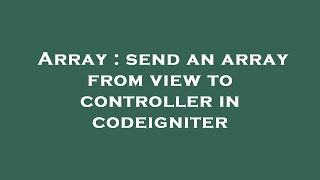 Array : send an array from view to controller in codeigniter