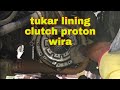 tukar lining clutch proton wira 1.6