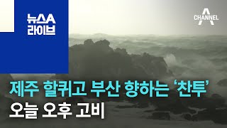 제주 할퀴고 부산 향하는 ‘찬투’…오늘 오후 고비 | 뉴스A 라이브