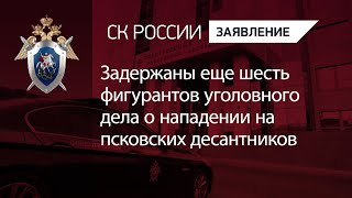 Задержаны еще шесть фигурантов уголовного дела о нападении на псковских десантников