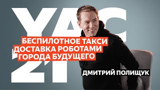 Дмитрий Полищук — про беспилотное такси, эволюцию роверов-курьеров и города будущего | YaC 2021