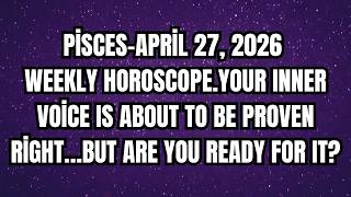 Pisces–April 27, 2026 Weekly Horoscope. Your Inner Voice Will Be Proven Right…Are You Ready?