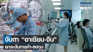 จับตา “อาเซียน-จีน” ยกระดับการค้า-ลงทุน | BUSINESS WATCH | 17-04-66