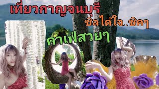 เที่ยวกาญจนบุรี -สายธรรมชาติ สายคาเฟ่ บรรยากาศชิวมาก