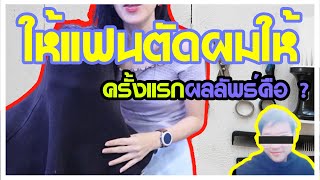 ให้แฟนตัดผมให้ [ ครั้งแรก ] ผลลัพธ์คือ !!!