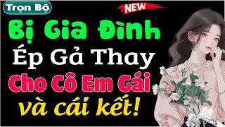 Bị Gia Đình Ép Kết Hôn Thay Em Gái \u0026 cái kết - Truyện tâm sự đêm khuya cực hấp dẫn | #mcthuymai