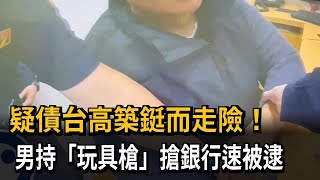 疑債台高築鋌而走險 男持「玩具槍」搶銀行被逮－民視新聞