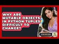 Why Are Mutable Objects In Python Tuples Difficult To Change? - Python Code School