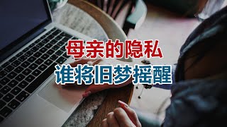 【危情实录】母亲的隐私  谁将旧梦摇醒