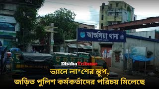 ভ্যানে লা*শের স্তূপ, জড়িত পুলিশ কর্মকর্তাদের পরিচয় মিলেছে| Dhaka Tribune