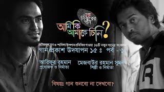 গান প্রকাশ উদযাপন  ১৫ - পর্ব ০১  | আমি কি আমাকে চিনি | ১৬ টি নতুন বাংলা গানের সংকলন