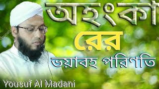 The consequence of arrogance||অহংকারের পরিণতি||Yousuf Al Madani||ইউসুফ আল মাদানী