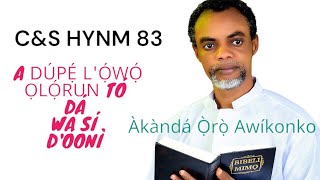 C\u0026S HYNM 83 | A DÚPẸ́ L'Ọ́WỌ́ ỌLỌ́RUN TÓ DÁ WA SÍ D'ÓONI | Akanda Oro Awikonko