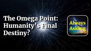 The Omega Point: Humanity's Final Destiny?