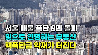 서울 매물 폭탄 8만건 돌파... 빚으로 연명하는 부동산...핵폭탄급 악재가 터진다.