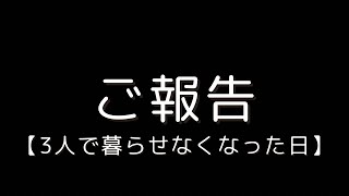 【ご報告】今まで通り家族3人で暮らせなくなりました