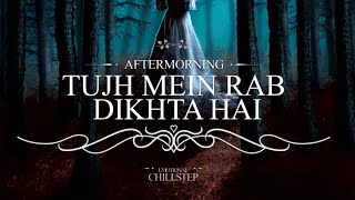 Tujh Mein Rab Dikhta Hai | Emotional Chillstep | AFTERMORNING