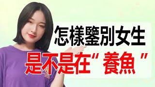 怎樣鑒別女生是不是在“養魚”？丨兩性丨情感丨戀愛