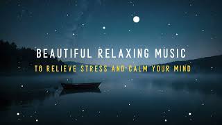 Beautiful Relaxing Music To Relieve Stress and Calm Your Mind