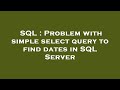 SQL : Problem with simple select query to find dates in SQL Server