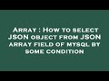 Array : How to select JSON object from JSON array field of mysql by some condition