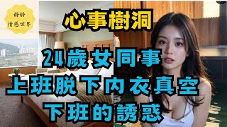 心事樹洞系列 24 歲女同事上班脫下內衣真空，春光外洩之下班後的誘惑#婚姻 #出軌 #情感故事#x調查