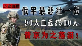 弹尽粮绝又何妨！90名战士血战3000暴徒，普京为之落泪！