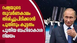 റഷ്യയുടെ സുവർണകാലം തിരിച്ച് പിടിക്കാൻ പുതിനും കൂട്ടരും, പുതിയ ബഹിരാകാശ നിലയം | Russia