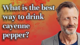 What is the best way to drink cayenne pepper?