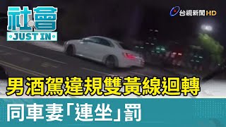 男酒駕違規雙黃線迴轉 同車妻「連坐」罰【社會快訊】