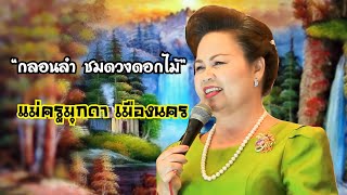 แม่ครู มุกดา เมืองนคร  “กลอนลำชมดวงดอกไม้” | นางเอกหมอลำทำนองอุบล