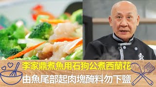 李家鼎煮魚用石狗公煮西蘭花｜由魚尾部起肉塊醃料勿下鹽｜小魚熬湯先下大荳芽發揮甜味｜阿爺廚房 李家鼎 譚玉瑛