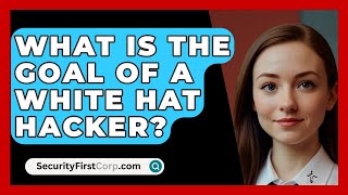 What Is The Goal Of A White Hat Hacker? - SecurityFirstCorp.com