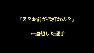 「え？お前が代打なの？」 ←連想した選手