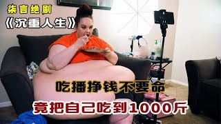 吃播挣钱不要命，竟把自己吃到了1000斤！——《沉重人生》