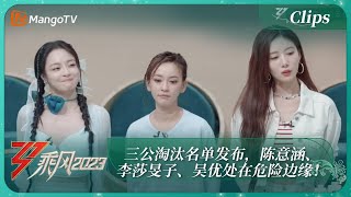 【精彩看点】三公淘汰名单发布，陈意涵、李莎旻子、吴优处在危险边缘！｜《乘风2023》Ride The Wind 2023｜MangoTV