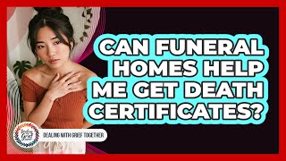 Can Funeral Homes Help Me Get Death Certificates?