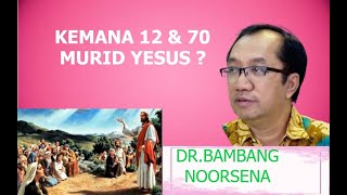 DR. BAMBANG NOORSENA - KEMANAKAH  12 DAN 70 MURID YESUS ???