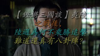 【铿锵三国谈】夷陵之战后，陆逊为何不乘胜追击，难道还真有八卦阵？