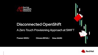 OpenShift Commons SLC: Disconnected OpenShift, A Zero Touch Provisioning Approach with SWIFT