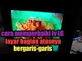 cara memperbaiki tv LG layar bagian atasnya bergaris-garis