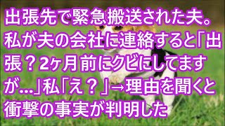 【スカッとする話】出張先で緊急搬送された夫。私が夫の会社に連絡すると「出張？2ヶ月前にクビにしてますが   」私「え？」→理由を聞くと衝撃の事実が判明した