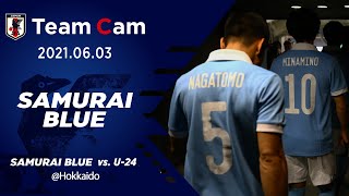 【Team Cam】2021.06.03 ～SAMURAI BLUE編～ SAMURAI BLUE vs. U-24 それぞれの舞台裏