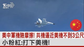 美中軍機險摩擦！共機逼近美機不到3公尺 小粉紅 打下美機！｜TVBS新聞