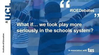 What if… we took play more seriously in the schools system? | IOE Debates