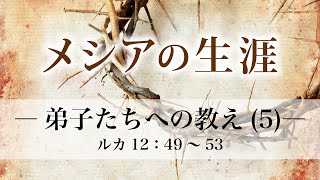 メシアの生涯（126）―弟子たちへの教え（5）― ルカ12：49～53