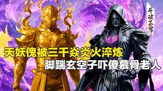 【斗破苍穹 原著解析】271：天妖傀再次进化有多强？被三千焱炎火淬炼九个月，脚踹玄空子吓傻慕骨老人